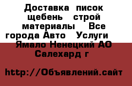 Доставка, писок щебень , строй материалы. - Все города Авто » Услуги   . Ямало-Ненецкий АО,Салехард г.